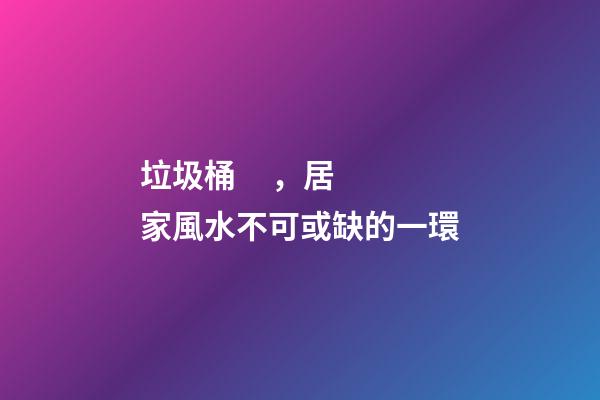 垃圾桶，居家風水不可或缺的一環